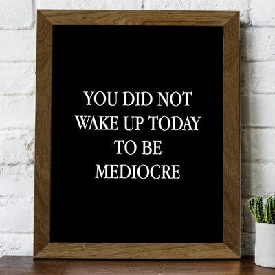 You Did Not Wake Up Today To Be Mediocre Motivational Work Decor-8 x 10" Inspirational Wall Art Print-Ready to Frame. Modern Home-Office-School-Gym Decor. Perfect Desk-Cubicle Sign! Great Gift!