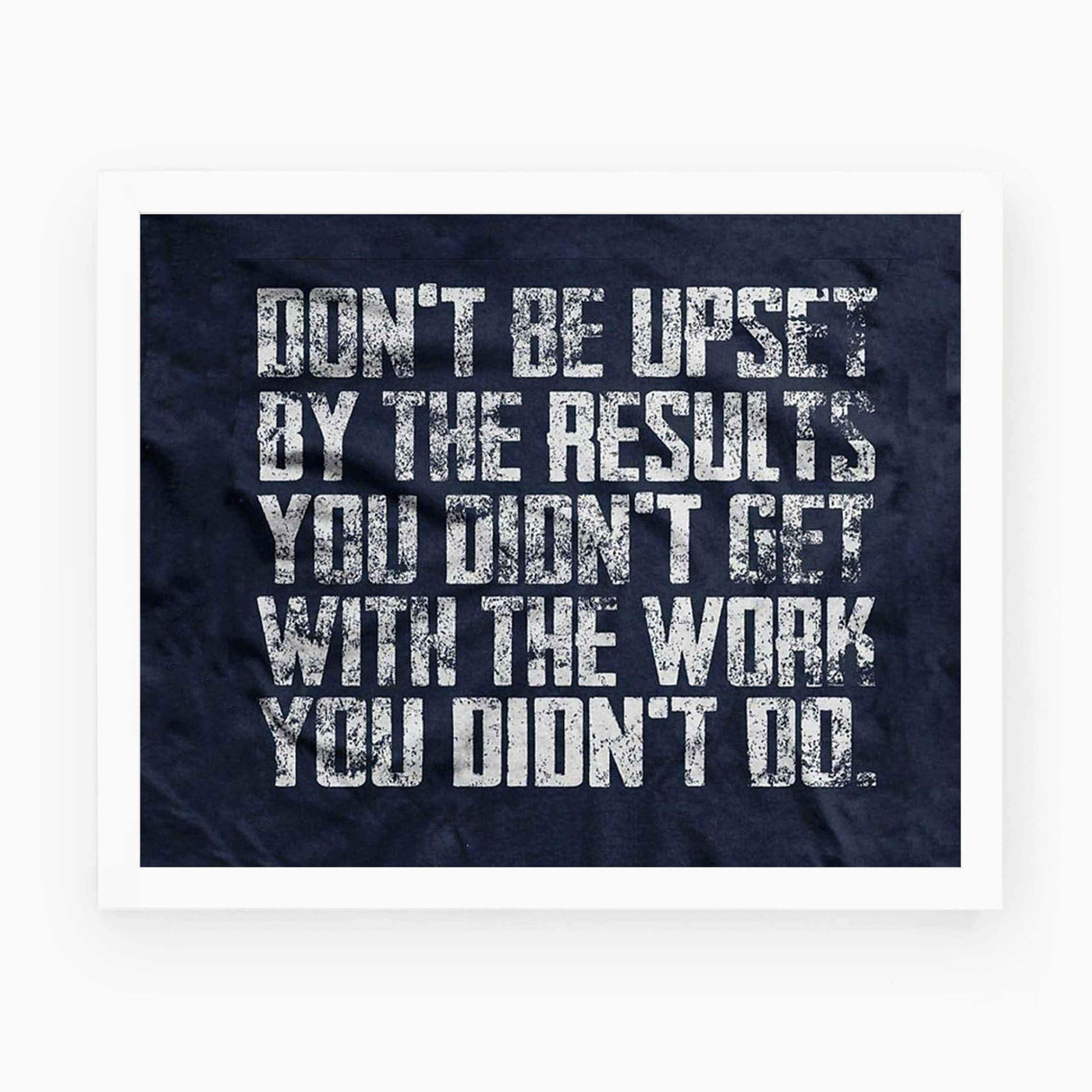 Don't Be Upset By The Results You Didn't Get With Work You Didn't Do-Motivational Wall Art-10 x 8" Distressed Poster Print-Ready to Frame. Perfect Home-School-Gym-Locker D?cor. Tough Love For Team!