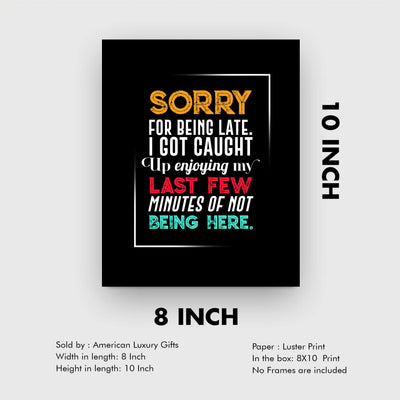 Sorry for Being Late-Got Caught Up Not Being Here Funny Office Sign -8 x 10" Typographic Wall Print-Ready to Frame. Humorous Home-Desk-Cubicle-Classroom Decor. Fun Gift for Sarcastic Co-Workers!