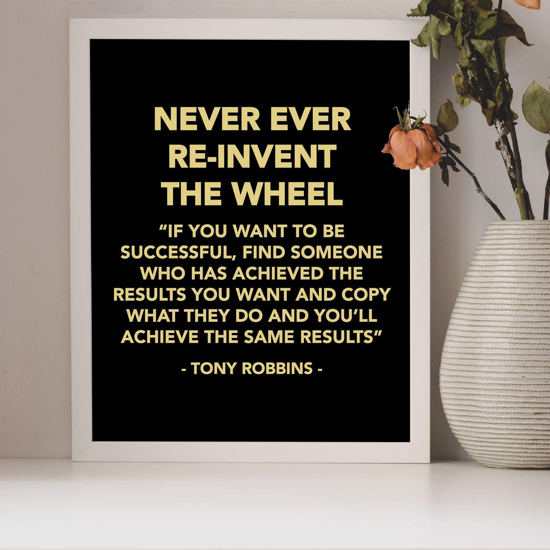 Tony Robbins-"Never Ever Reinvent the Wheel" Motivational Quotes Wall Decor -8 x 10" Inspirational Typographic Art Print -Ready to Frame. Home-Office-School-Work Decor. Great Reminder for Success!