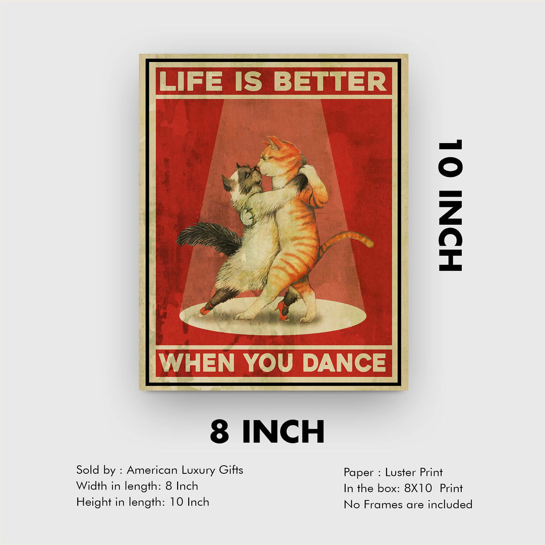 Life Is Better When You Dance Funny Cat Wall Sign -8x10" Typographic Art Print w/Cats Dancing Image-Ready to Frame. Home-Office-Desk-Studio Decor. Great Gift for Cat Lovers! Printed On Photo Paper.