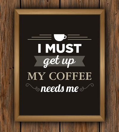 I Must Get Up-My Coffee Needs Me- Funny Coffee Sign - 8 x 10" Wall Art Print-Ready to Frame. Humorous Wall Decor for Home-Kitchen-Office-Restaurant-Cafe. Perfect Fun Gift for Coffee Lovers!