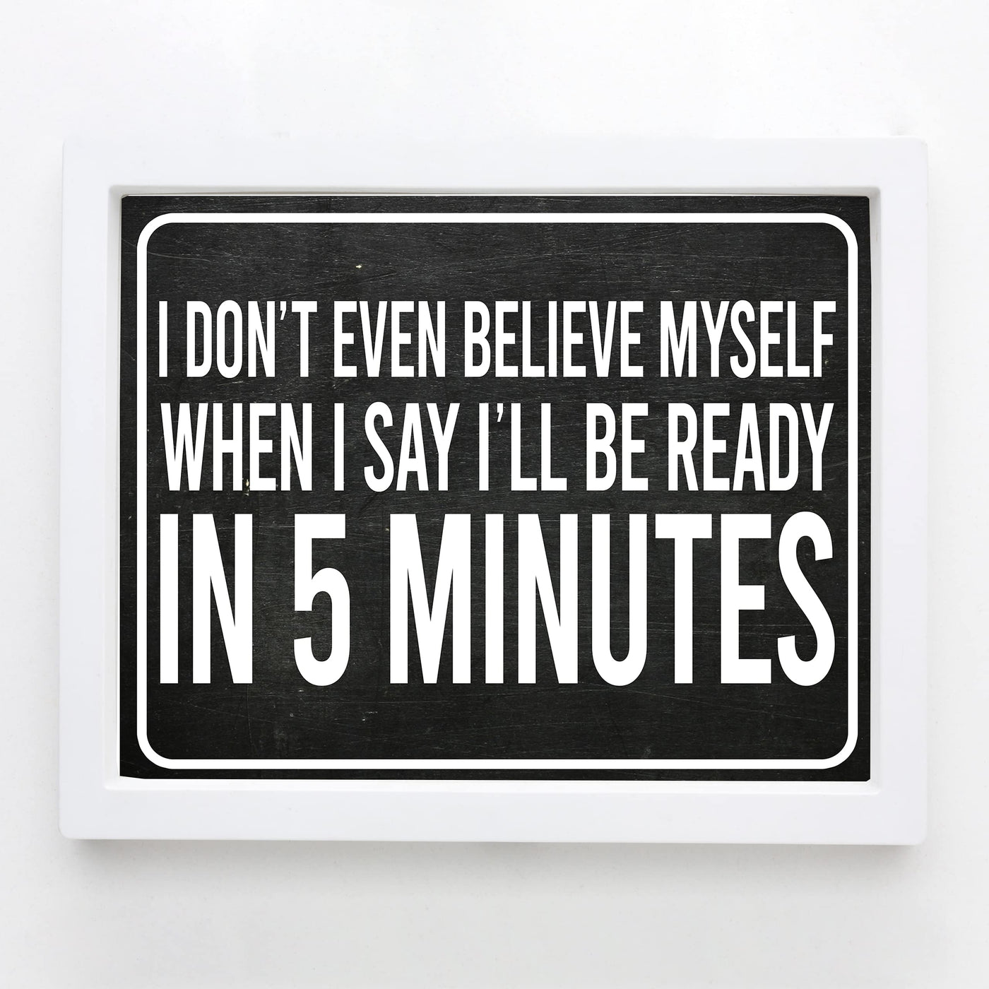 Don't Even Believe Myself When I Say I'll Be Ready in 5 Minutes Funny Wall Sign -10 x 8" Sarcastic Art Print -Ready to Frame. Humorous Home-Office-Studio-Salon Decor. Fun Gift for Teen Girls-Women!