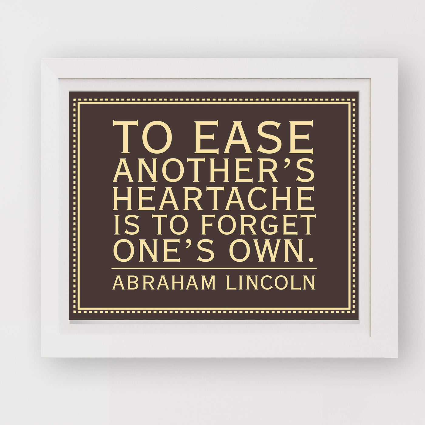 Abraham Lincoln Quotes-"To Ease Another's Heartache Is to Forget One's Own"-Motivational Wall Art -10x8" Typographic Print-Ready to Frame. History Quote for Home-Office-Library-Classroom Decor!