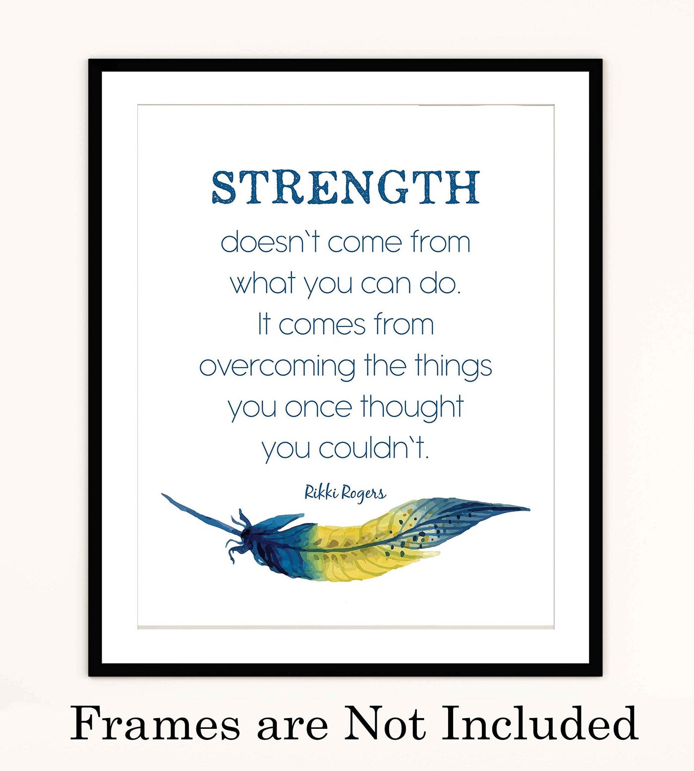 Rikki Rogers Quotes-"Strength Doesn't Come From What You Can Do"-Motivational Wall Art Sign- 8 x 10" Spiritual Poster Print with Feather Image-Ready to Frame. Inspirational Home-Office-School Decor!