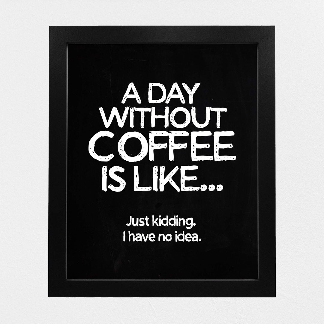 A Day Without Coffee Is Like-Just Kidding -Funny Coffee Sign -8 x 10" Kitchen Wall Art Print-Ready to Frame. Humorous Wall Decor for Home-Office-Restaurant-Cafe. Perfect Fun Gift for Coffee Lovers!