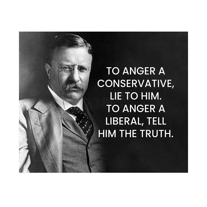 Teddy Roosevelt Quotes-"To Anger A Conservative, Lie to Him"-Inspirational Wall Art Sign-10 x 8"