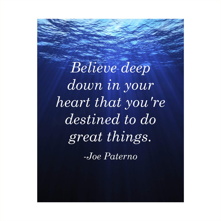 Joe Paterno Quotes-"Believe In Your Heart-Destined To Do Great Things"-Inspirational Wall Sign-8 x 10" Motivational Art Print-Ready to Frame. Home-Office-Studio-School-Gym Decor. Great Coaching Gift!