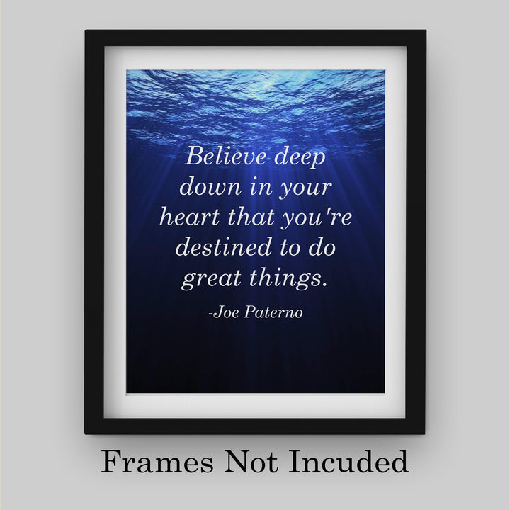 Joe Paterno Quotes-"Believe In Your Heart-Destined To Do Great Things"-Inspirational Wall Sign-8 x 10" Motivational Art Print-Ready to Frame. Home-Office-Studio-School-Gym Decor. Great Coaching Gift!