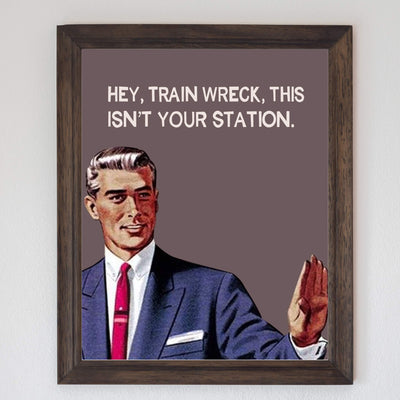 Hey, Train Wreck, This Isn't Your Station Funny Quotes Wall Art Sign -8 x 10" Sarcastic Typographic Poster Print-Ready to Frame. Humorous Home-Studio-Office-Desk-Cave Decor. Fun Novelty Gift!