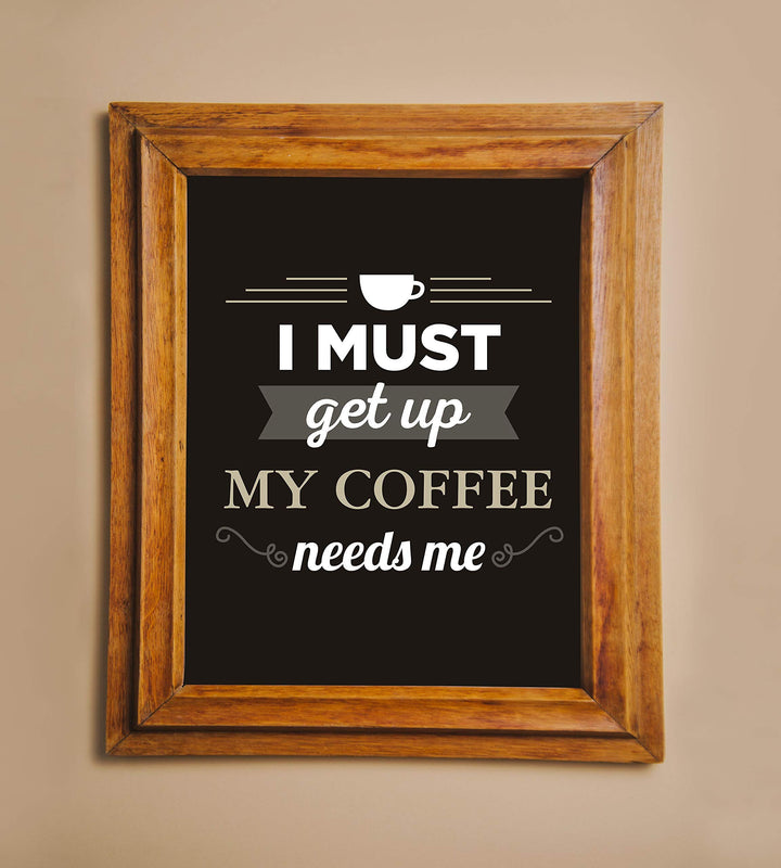 I Must Get Up-My Coffee Needs Me- Funny Coffee Sign - 8 x 10" Wall Art Print-Ready to Frame. Humorous Wall Decor for Home-Kitchen-Office-Restaurant-Cafe. Perfect Fun Gift for Coffee Lovers!