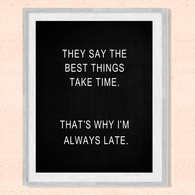 They Say Best Things Take Time-Why I'm Late Funny Wall Decor Sign -8 x 10" Black & White Sarcastic Art Print -Ready to Frame. Humorous Decoration for Home-Office-Bar-Shop-Man Cave Decor. Fun Gift!