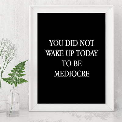 You Did Not Wake Up Today To Be Mediocre Motivational Work Decor-8 x 10" Inspirational Wall Art Print-Ready to Frame. Modern Home-Office-School-Gym Decor. Perfect Desk-Cubicle Sign! Great Gift!