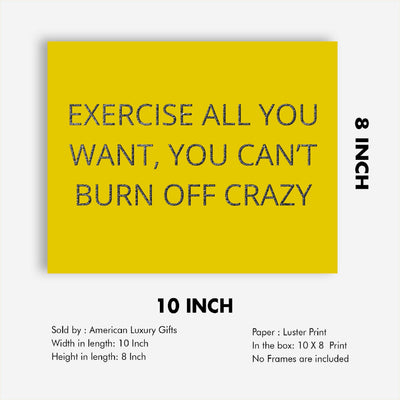 Exercise All You Want-Can't Burn Off Crazy Funny Wall Art Sign-10x8" Humorous Fitness Print-Ready to Frame. Home-Office-Shop-Gym-Locker Room Decor. Fun Novelty Gift for Sarcastic Friends & Family!