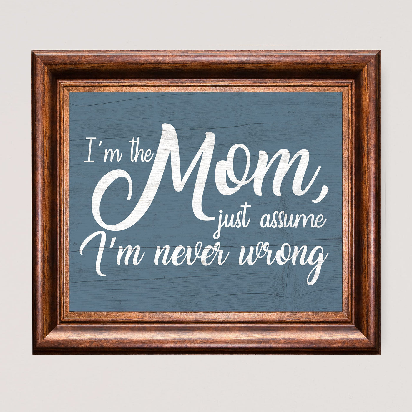 I'm the Mom, Just Assume I'm Never Wrong Funny Wall Art Sign -10 x 8" Rustic Typographic Poster Print-Ready to Frame. Humorous Decoration for Home-Family Room-Patio Decor. Fun Gift for All Moms!