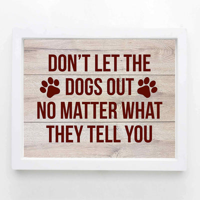 Don't Let the Dogs Out-No Matter What They Tell You Funny Dog Sign -10 x 8" Wall Art Print-Ready to Frame. Rustic Art Print for Home-Kitchen-Vet's Office Decor. Humorous Sign for All Dog Owners!