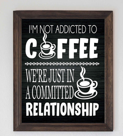 I'm Not Addicted to Coffee-Just in a Committed Relationship- Funny Coffee Sign - 8 x 10" Wall Art Print-Ready to Frame. Humorous Home-Office-Restaurant-Cafe D?cor. Perfect Gift for Coffee Lovers!