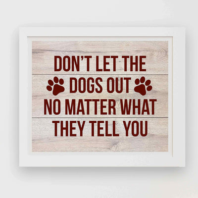 Don't Let the Dogs Out-No Matter What They Tell You Funny Dog Sign -10 x 8" Wall Art Print-Ready to Frame. Rustic Art Print for Home-Kitchen-Vet's Office Decor. Humorous Sign for All Dog Owners!