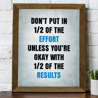 ?Don't Put In 1/2 the Effort Unless Ok With 1/2 the Results? Motivational Quotes Wall Art -8 x 10" Inspirational Poster Print-Ready to Frame. Home-Office-Dorm-Gym Decor. Perfect Sign for Motivation!