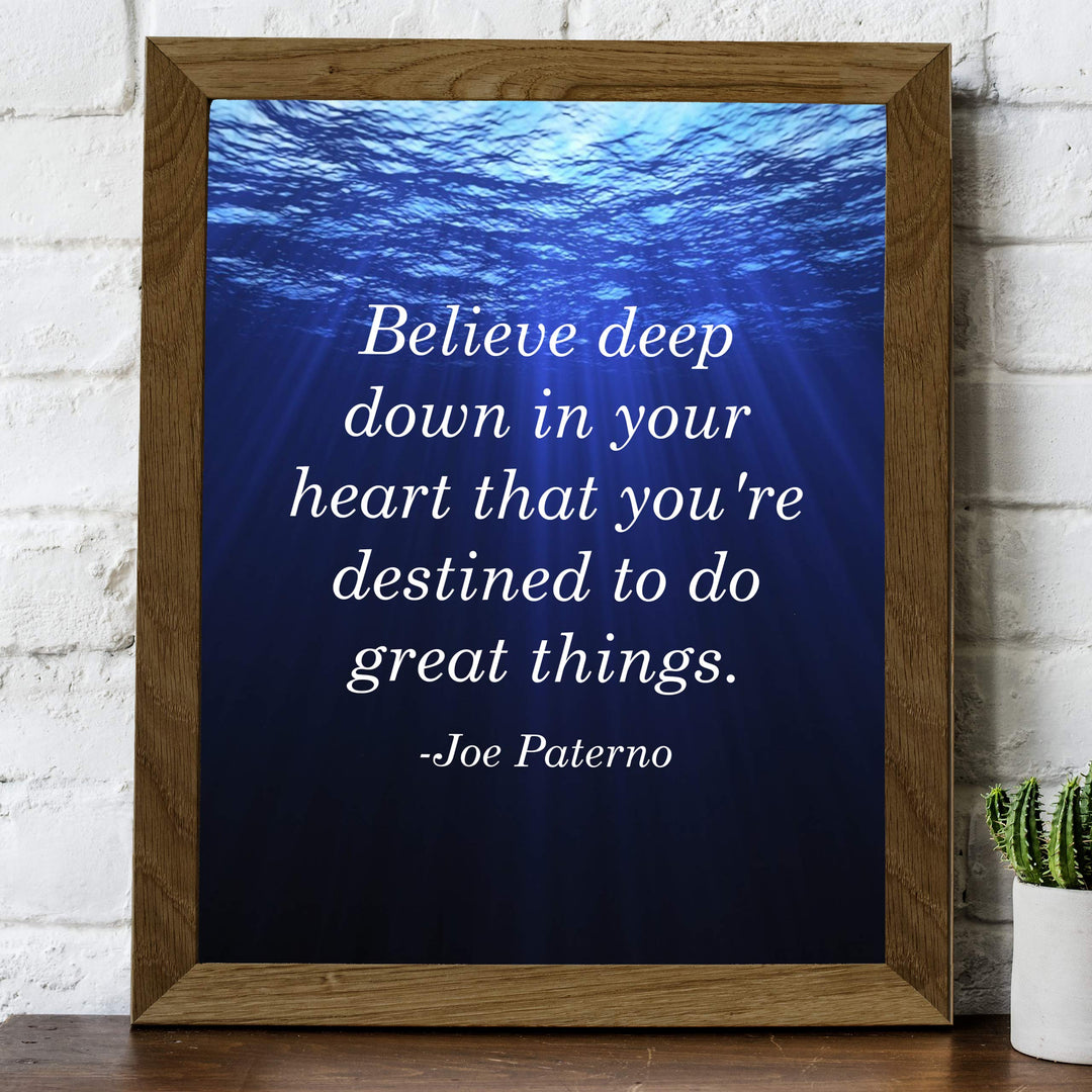 Joe Paterno Quotes-"Believe In Your Heart-Destined To Do Great Things"-Inspirational Wall Sign-8 x 10" Motivational Art Print-Ready to Frame. Home-Office-Studio-School-Gym Decor. Great Coaching Gift!
