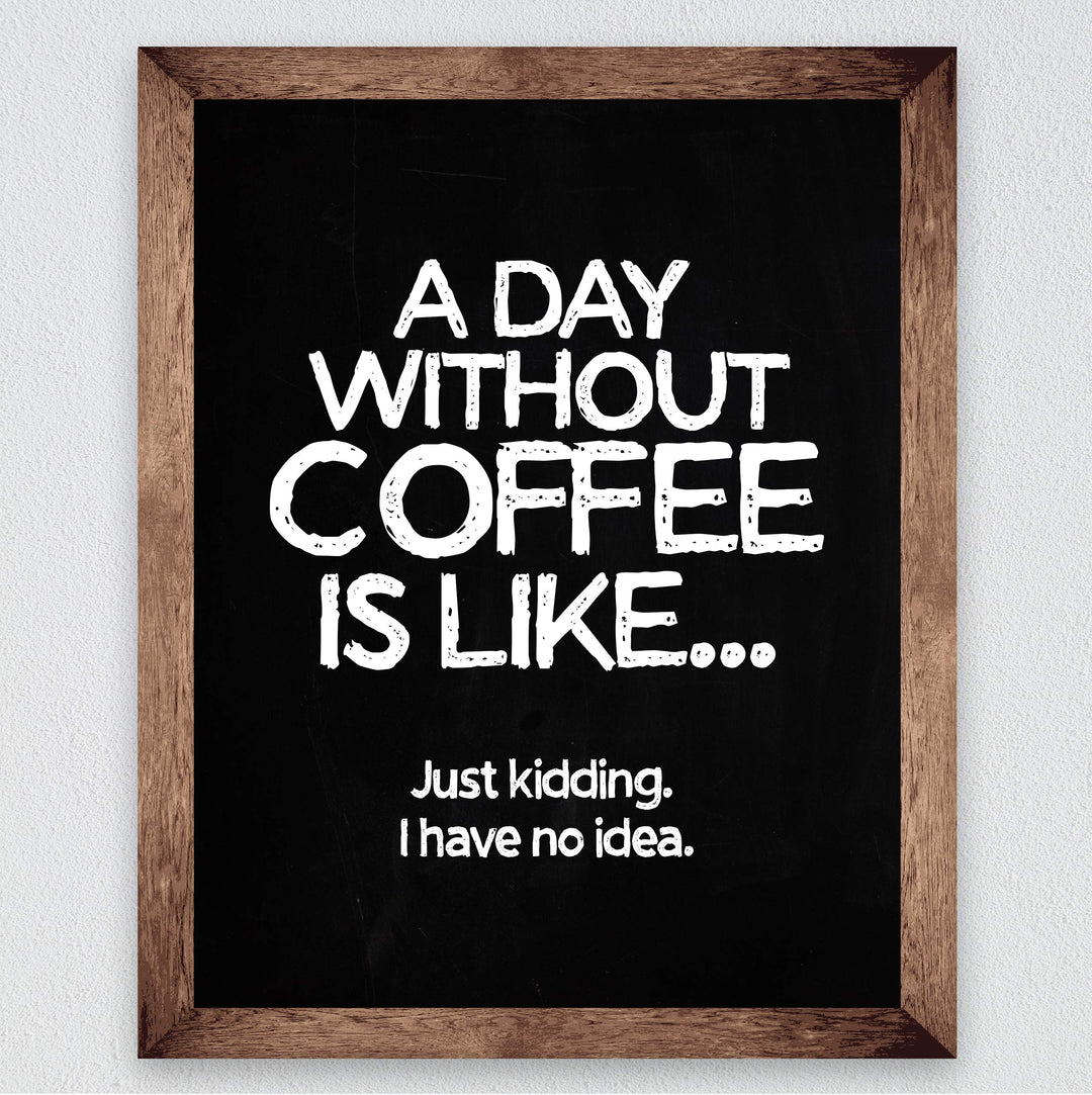 A Day Without Coffee Is Like-Just Kidding -Funny Coffee Sign -8 x 10" Kitchen Wall Art Print-Ready to Frame. Humorous Wall Decor for Home-Office-Restaurant-Cafe. Perfect Fun Gift for Coffee Lovers!