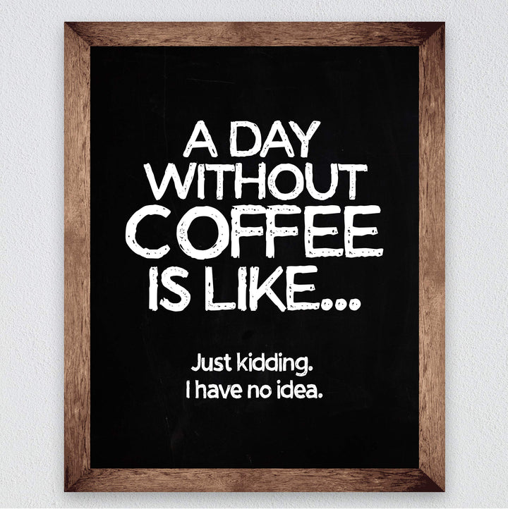 A Day Without Coffee Is Like-Just Kidding -Funny Coffee Sign -8 x 10" Kitchen Wall Art Print-Ready to Frame. Humorous Wall Decor for Home-Office-Restaurant-Cafe. Perfect Fun Gift for Coffee Lovers!