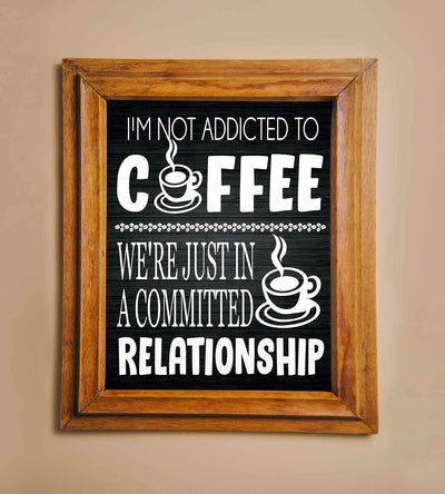 I'm Not Addicted to Coffee-Just in a Committed Relationship- Funny Coffee Sign - 8 x 10" Wall Art Print-Ready to Frame. Humorous Home-Office-Restaurant-Cafe D?cor. Perfect Gift for Coffee Lovers!