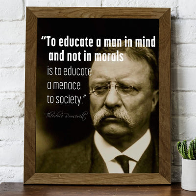 Teddy Roosevelt Quotes-"To Educate In Mind, Not Morals-A Menace to Society"-Inspirational Wall Art -8x10" Political Print-Ready to Frame. Motivational Home-Office-Classroom-Library Decor. Great Gift!