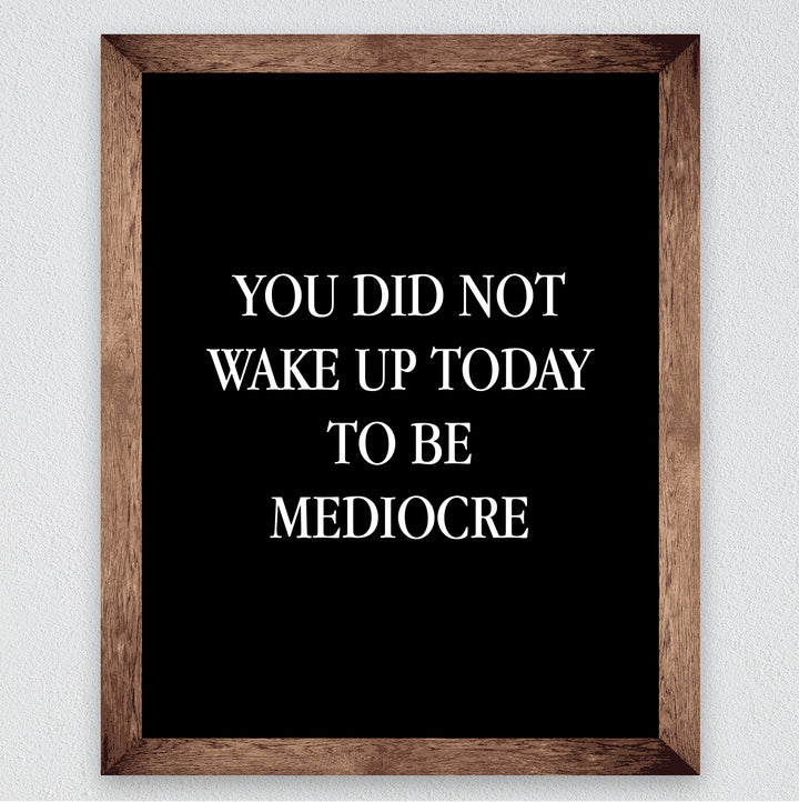 You Did Not Wake Up Today To Be Mediocre Motivational Work Decor-8 x 10" Inspirational Wall Art Print-Ready to Frame. Modern Home-Office-School-Gym Decor. Perfect Desk-Cubicle Sign! Great Gift!