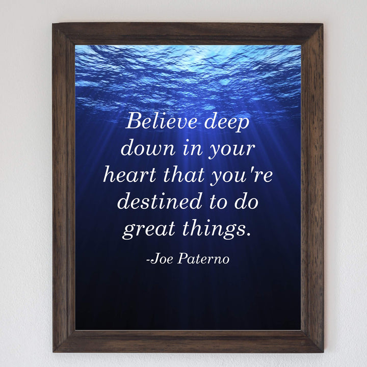 Joe Paterno Quotes-"Believe In Your Heart-Destined To Do Great Things"-Inspirational Wall Sign-8 x 10" Motivational Art Print-Ready to Frame. Home-Office-Studio-School-Gym Decor. Great Coaching Gift!