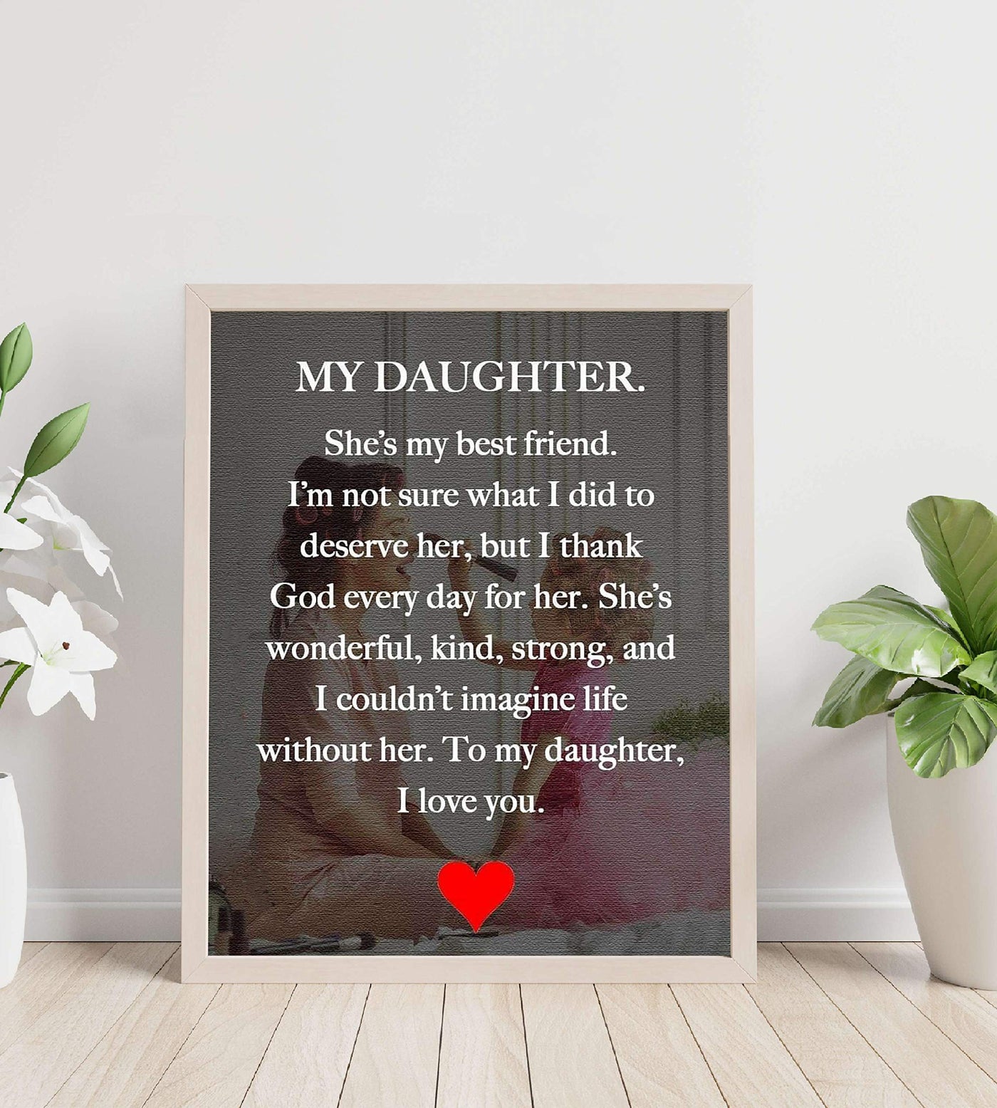 My Daughter-My Best Friend-I Love You Inspirational Art Print. 8 x 10" Wall Art Decor-Ready to Frame. Modern, Heartfelt, Lifetime Keepsake Gift For That Special Daughter On Any Occasion.