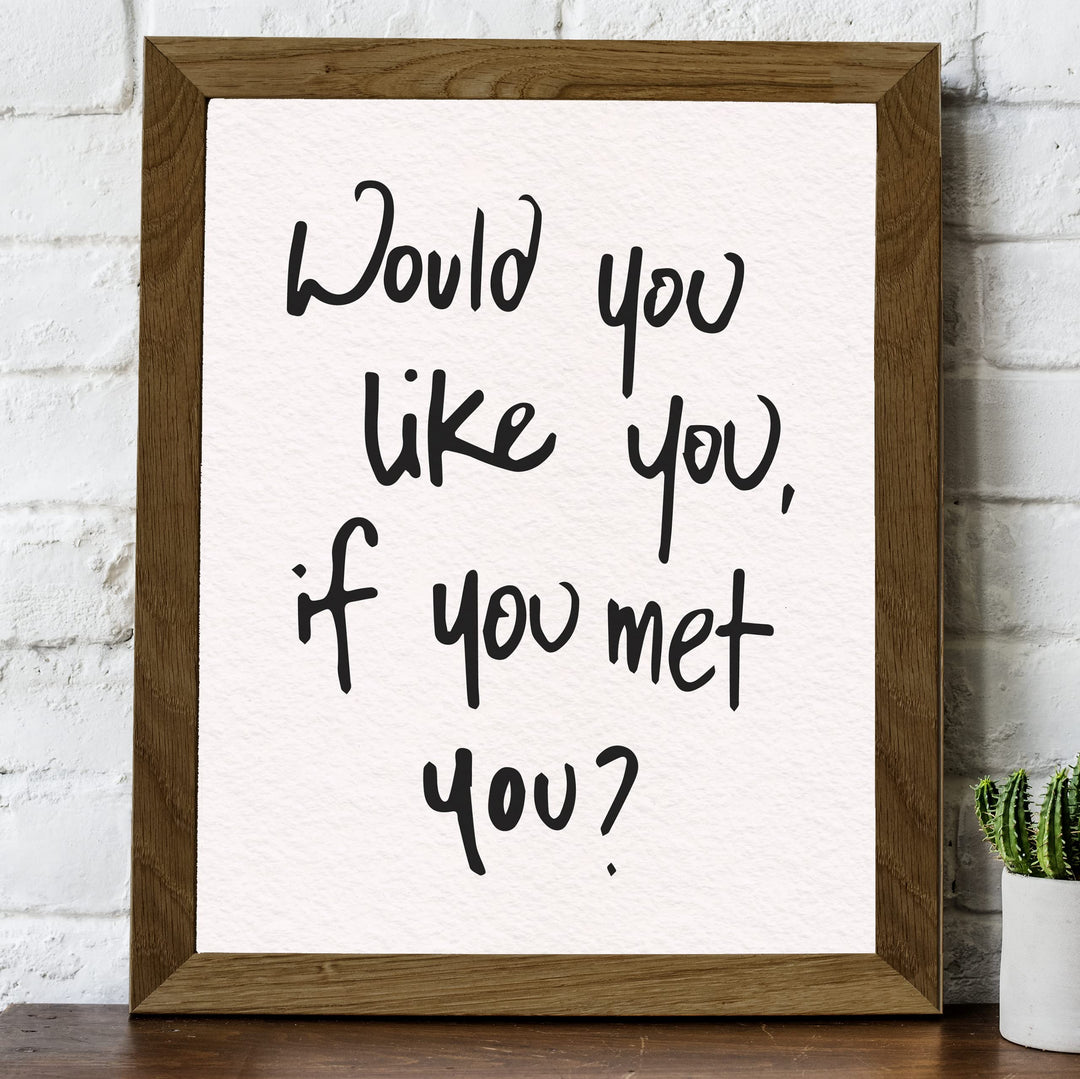Would You Like You?-Inspirational Wall Decor Sign -8 x 10" Motivational Art Print -Ready to Frame. Modern Typography Print for Home-Office-School Decor. Perfect Desk-Classroom Sign for Kindness!
