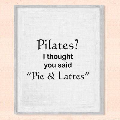 Pilates? Thought You Said Pie & Lattes- Funny Wall Art Sign -8 x 10" Humorous Typographic Wall Print-Ready to Frame. Perfect Home-Kitchen-Office-Restaurant-Cafe Decor. Fun Novelty Gift for All!