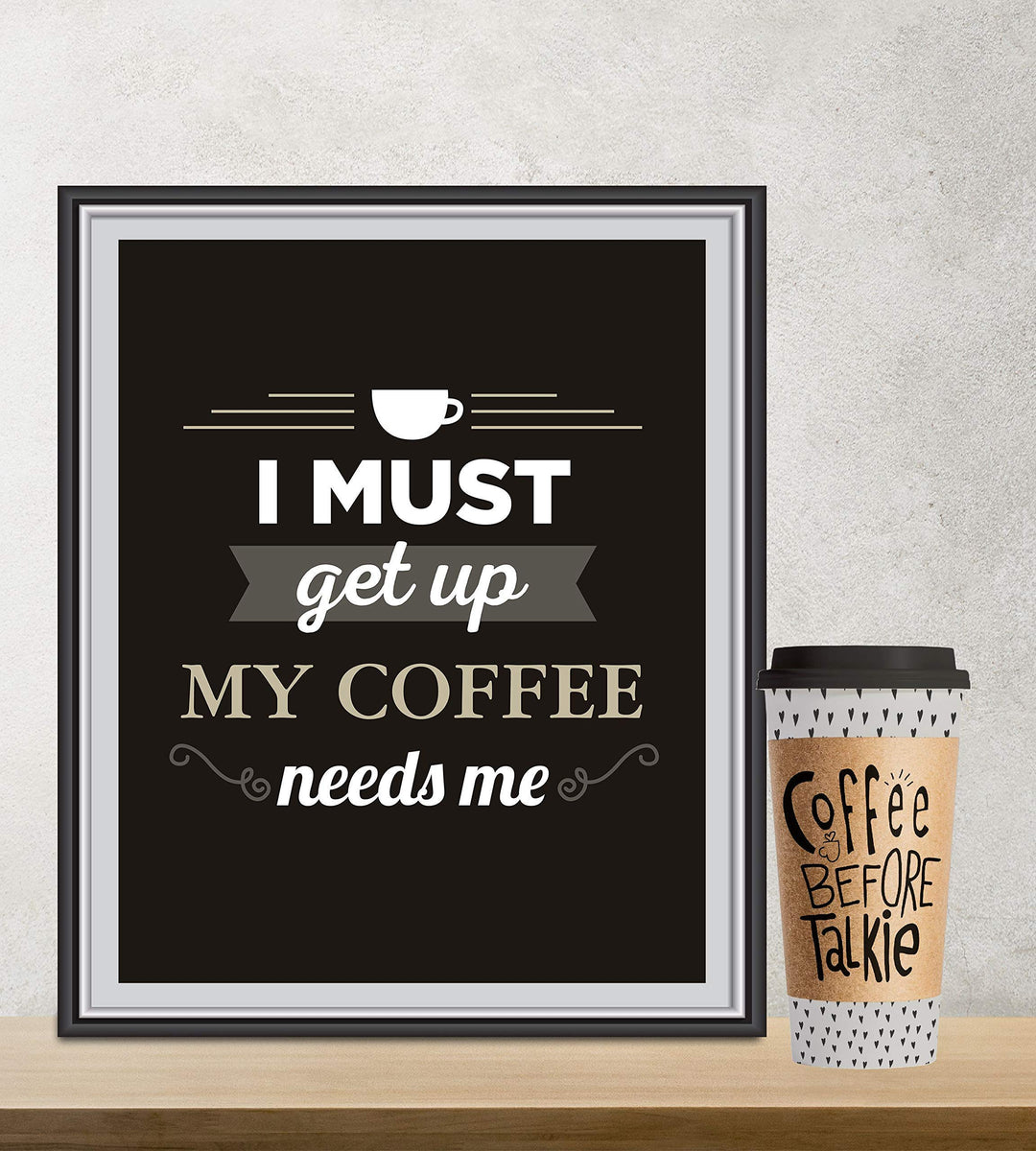I Must Get Up-My Coffee Needs Me- Funny Coffee Sign - 8 x 10" Wall Art Print-Ready to Frame. Humorous Wall Decor for Home-Kitchen-Office-Restaurant-Cafe. Perfect Fun Gift for Coffee Lovers!