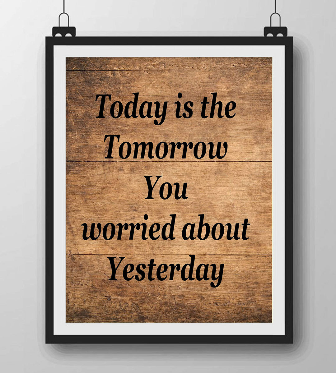 Today Is the Tomorrow You Worried About Yesterday Inspirational Quotes Wall Art-8 x 10" Rustic Print w/Distressed Wood Design-Ready to Frame. Perfect Home-Office Decor! Great Gift of Motivation!