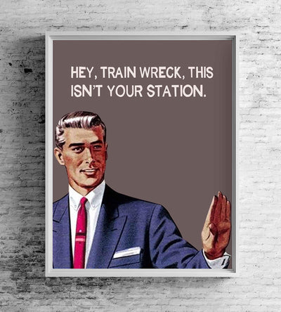 Hey, Train Wreck, This Isn't Your Station Funny Quotes Wall Art Sign -8 x 10" Sarcastic Typographic Poster Print-Ready to Frame. Humorous Home-Studio-Office-Desk-Cave Decor. Fun Novelty Gift!