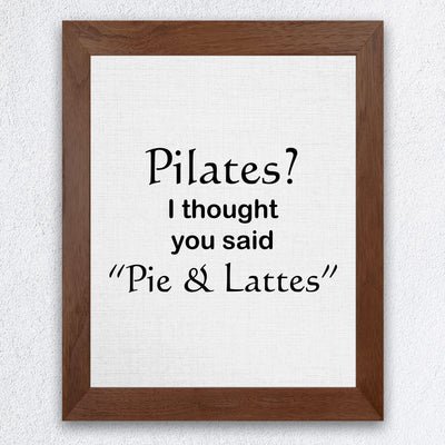 Pilates? Thought You Said Pie & Lattes- Funny Wall Art Sign -8 x 10" Humorous Typographic Wall Print-Ready to Frame. Perfect Home-Kitchen-Office-Restaurant-Cafe Decor. Fun Novelty Gift for All!