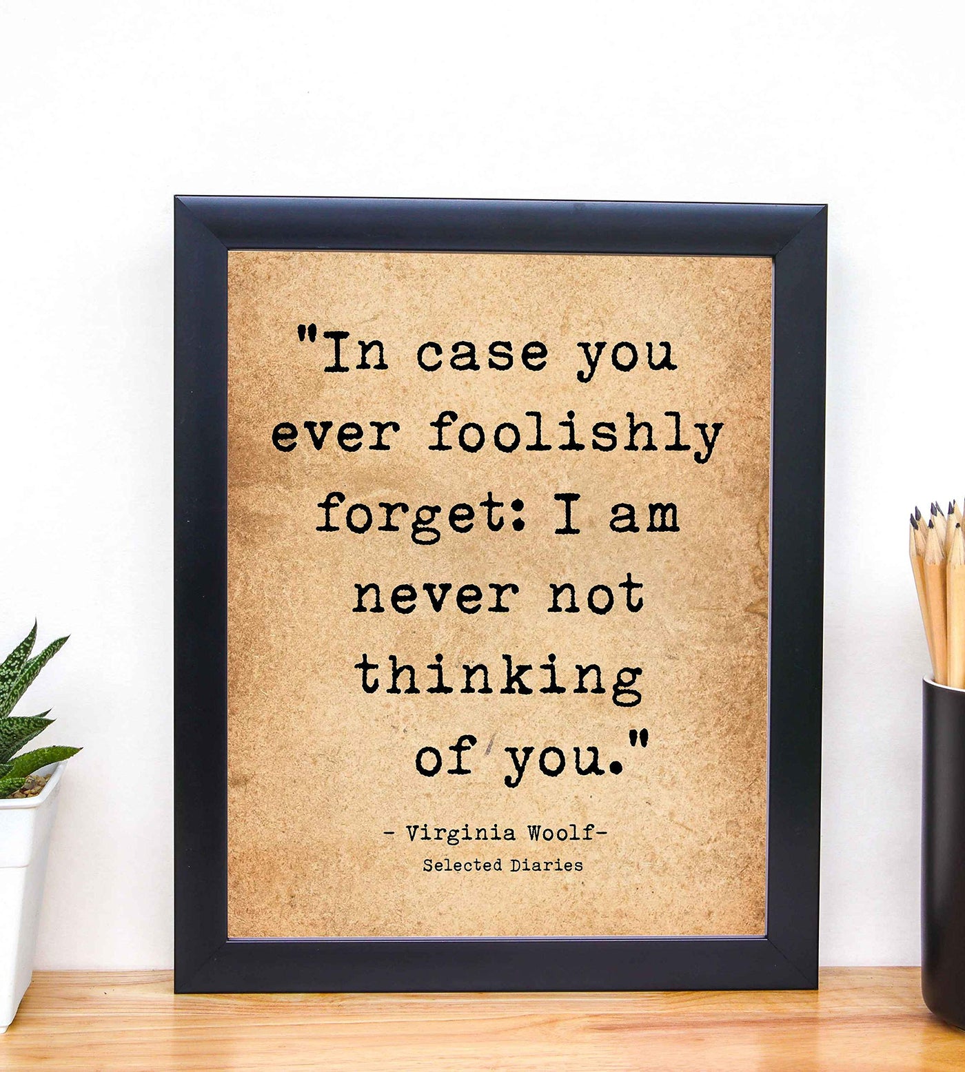 In Case You Ever Foolishly Forget-Virginia Woolf Quotes- 8 x 10" Vintage Romantic Wall Art-Ready to Frame. Love Quotes Poster Print for Home-Bedroom-Office-Dorm Decor. Great Inspirational Gift!