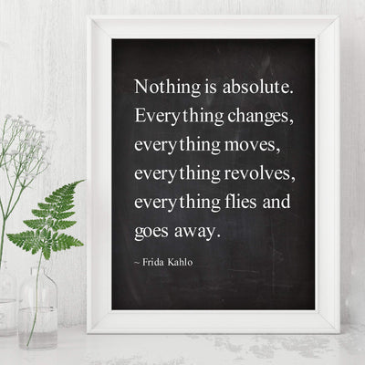 Nothing Is Absolute-Everything Changes-Frida Kahlo Inspirational Quotes -8 x 10" Typographic Wall Art Print -Ready to Frame. Motivational Home-Office-Studio-School-Dorm Decor. Great Reminder!