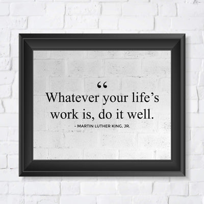 Martin Luther King Jr.-"Whatever Your Life's Work Is, Do It Well"-10 x 8" Inspirational Quotes Wall Art Print-Ready to Frame. Home-Office-School-Library Decor. Great Historical Gift for MLK Fans!