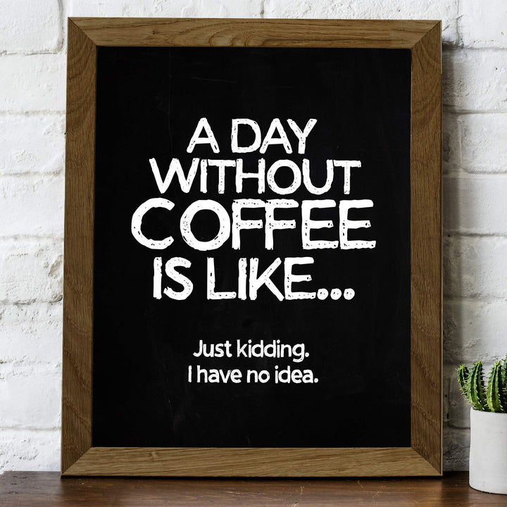 A Day Without Coffee Is Like-Just Kidding -Funny Coffee Sign -8 x 10" Kitchen Wall Art Print-Ready to Frame. Humorous Wall Decor for Home-Office-Restaurant-Cafe. Perfect Fun Gift for Coffee Lovers!